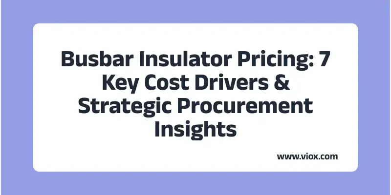 Busbar Insulator Pricing: 7 Key Cost Drivers & Strategic Procurement Insights