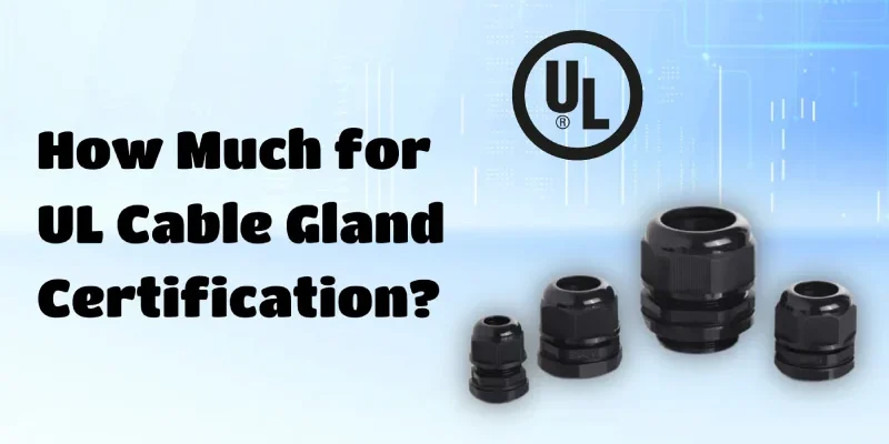 How Much for UL Cable Gland Certification_