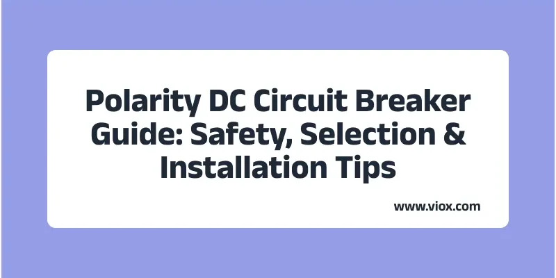 Polarity DC Circuit Breaker Guide: Safety, Selection & Installation Tips