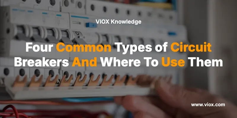 Four Common Types of Circuit Breakers And Where To Use Them